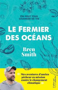 Le fermier des océans. Mes aventures d'ancien pêcheur en mission contre le changement climatique - Smith Bren - Boiteux Rémi