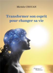 Transformer son esprit pour changer sa vie - Chouan Michèle
