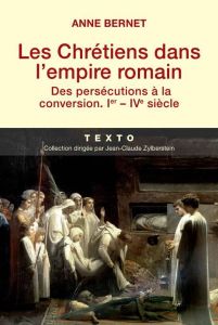 Les Chrétiens dans l'empire romain. Des persécutions à la conversion (Ier-IVe siècle) - Bernet Anne