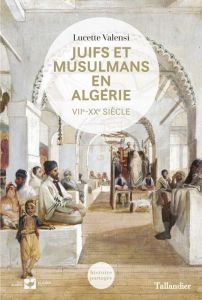 Juifs et musulmans en Algérie. VIIe-XXe siècle - Valensi Lucette