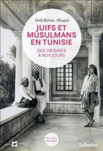 Juifs et Musulmans en Tunisie. Des origines à nos jours - Allagui Abdelkrim - Abitbol Michel - Filali-Ansary