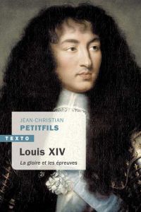 Louis XIV. La gloire et les épreuves - Petitfils Jean-Christian
