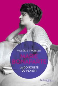 Marie Bonaparte. La conquête du plaisir - Troisier Valérie
