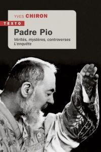 Padre Pio. Vérités, mystères, controverses l'enquête - Chiron Yves