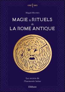 Magie & rituels de la Rome antique. Les secrets de l'harmonie latine - Hierthès Magali