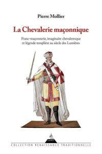 La chevalerie maconnique - franc-maconnerie, imaginaire chevaleresque et legende templiere au siecle - Mollier Pierre