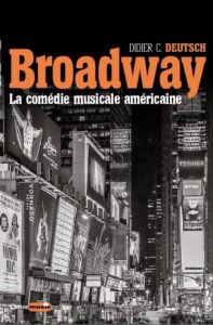 Broadway, la comédie musicale américaine - Deutsch Didier C. - Choplin Jean-Luc