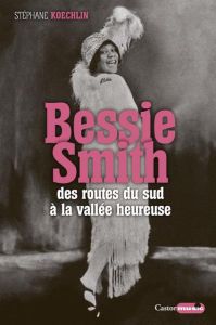 Bessie Smith. Des routes du sud à la vallée heureuse - Koechlin Stéphane
