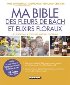 Ma bible des fleurs de Bach et des élixirs floraux - Luguet Anne-Sophie - Lefief-Delcourt Alix
