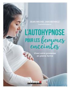 L'autohypnose pour les femmes enceintes. Vivez votre grossesse en pleine forme - Jakobowicz Jean-Michel
