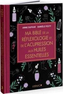 Ma bible de la réflexologie et de l'acupression aux huiles essentielles. Edition de luxe - Festy Danièle - Dufour Anne - Ocampo Sébastienne -