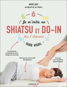 Je m'initie au shiatsu et au do-in des 5 éléments. Guide visuel - Ligot Hervé - Zouzoulkovsky Vincent - Than Hung Ho