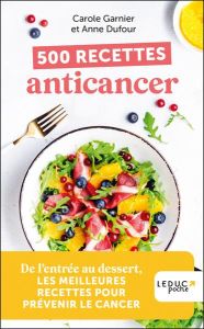 500 recettes anticancer. De l’entrée au dessert - Dufour Anne - Garnier Carole