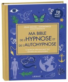 Ma bible de l'hypnose et de l'autohypnose. Le guide de référence pour tout connaître de cette pratiq - Jakobowicz Jean-Michel