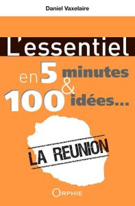 La Réunion. L'essentiel en 5 minutes & 100 idées... - Vaxelaire Daniel