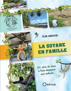 La Guyane en famille. 50 sites de rêve à faire découvrir aux enfants - Amoravain Céline