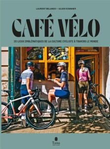 Café vélo. 20 lieux emblématiques de la culture cycliste à travers le monde - Belando Laurent - Sommier Julien - Morton Lachlan