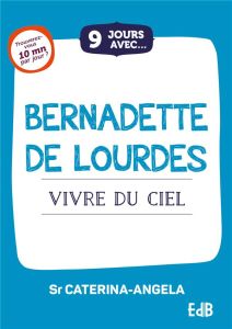 9 jours avec... Bernadette de Lourdes - Vivre du ciel - Caterina Angela