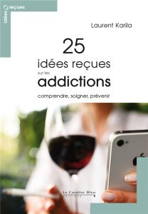 25 idées reçues sur les addictions. Comprendre, soigner, prévenir, 2e édition revue et augmentée - Karila Laurent