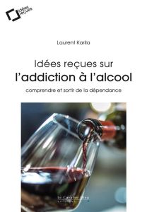 Idées reçues sur l'addiction à l'alcool. Comprendre et sortir de la dépendance, 2e édition revue et - Karila Laurent - Benyamina Amine