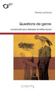 Questions de genre. Comprendre pour dépasser les idées reçues, 2e édition revue et augmentée - Lachenal Perrine