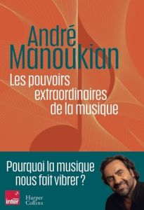 Les pouvoirs extraordinaires de la musique - Manoukian André