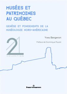 Musées et patrimoines au Québec. Genèse et fondements de la muséologie nord-américaine - Bergeron Yves - Poulot Dominique