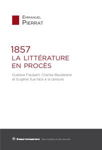 1857. La littérature en procès. Gustave Flaubert, Charles Baudelaire et Eugène Sue face à la censure - Pierrat Emmanuel