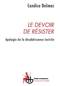 Le devoir de résister. Apologie de la désobéissance incivile - Delmas Candice - Théry Raphaëlle