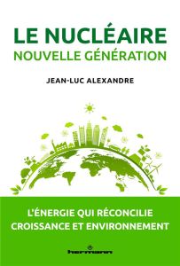 Le nucléaire nouvelle génération. L'énergie qui réconcilie croissance et environnement - Alexandre Jean-Luc