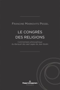 Le congrès des religions. Commentaire philosophique du Banquet des sept sages de Jean Bodin - Markovits Pessel Francine