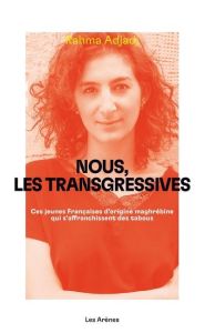 Nous, les transgressives. Ces jeunes Françaises d'origine maghrébine qui s'affranchissent des tabous - Adjadj Rahma