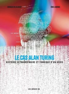 Le cas Alan Turing. Histoire extraordinaire et tragique d'un génie - Delalande Arnaud - Liberge Eric - Fuligni Bruno