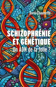 Schizophrénie et génétique. Un ADN de la folie ? - Chaumette Boris