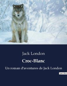 Croc-Blanc. Un roman d'aventures de Jack London - London Jack
