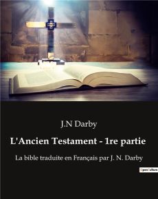 Ancien testament 1re partie. La bible traduite en Français par J. N. Darby - Darby J.n