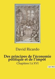 Des principes de l'économie politique et de l'impôt. Chapitres I à XVI - Ricardo David