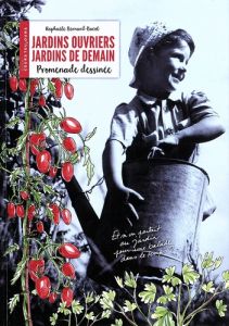 Jardins ouvriers, jardins de demain. Promenade dessinée - Bernard-Bacot Raphaèle