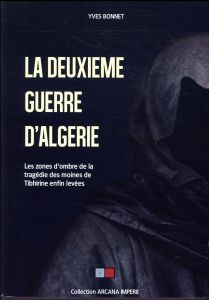 La deuxième guerre d'Algérie. Les zones d'ombres de la tragédie des moines de Tibhirine enfin levées - Bonnet Yves