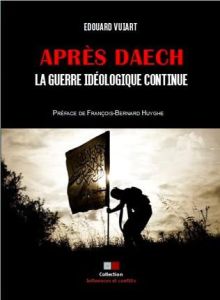 Apres Daech. La guerre idéologique continue - Vuiart Edouard - Huyghe François-Bernard