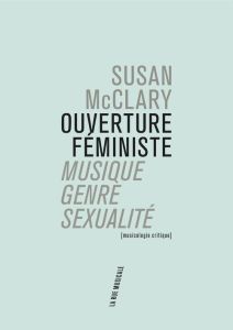 Ouverture féministe. Musique, genre, sexualité - McClary Susan - Deutsch Catherine - Roth Stéphane