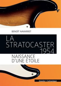 La Stratocaster 1954. Naissance d'une étoile - Navarret Benoît