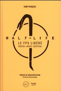 Half life. Le FPS libéré - François Yann - Mitton Sébastien