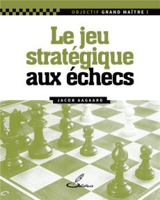 Le jeu stratégique aux échecs - Aagaard Jacob - Lohéac-Ammoun Frank