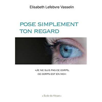Emprunter Pose simplement ton regard. Je ne suis pas ce corps, ce corps est en moi livre