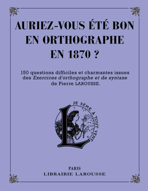 Emprunter Auriez-vous été bon en orthographe en 1870 ? 150 questions difficiles et charmantes issues des Exerc livre