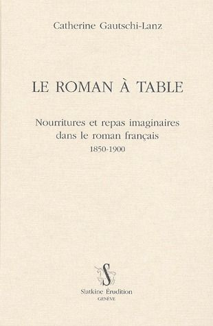 Emprunter LE ROMAN A TABLE. NOURRITURES ET REPAS IMAGINAIRES DANS LE ROMAN FRANCAIS 1850-1900. livre