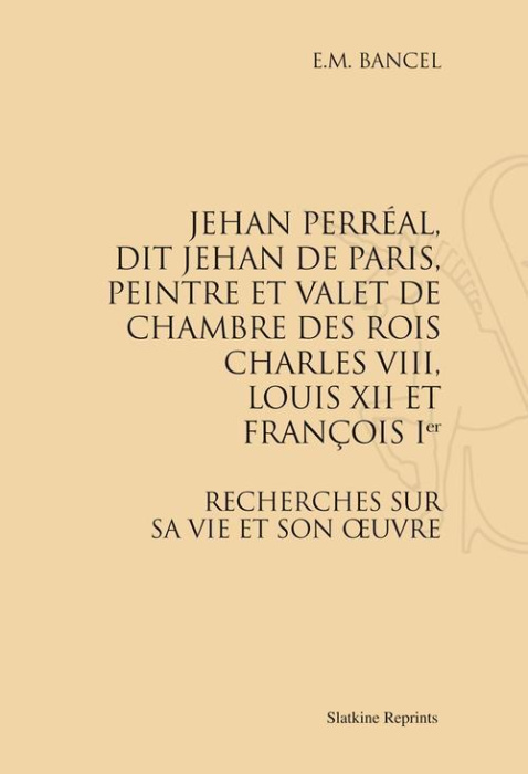 Emprunter JEHAN PERREAL , DIT JEHAN DE PARIS, VALET DE CHAMBRE DE CHARLES VIII, LOUIS XII ET FRANCOIS 1ER. (18 livre