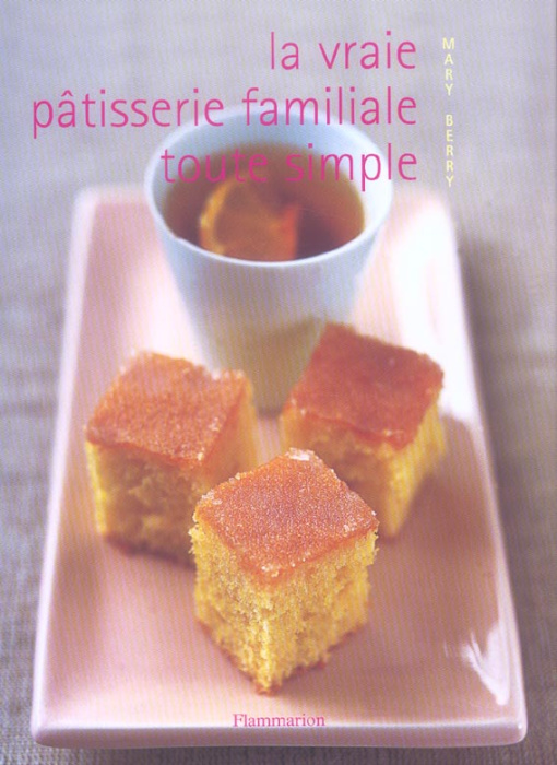 Emprunter La vraie pâtisserie familiale toute simple. Les meilleures recettes de pâtisserie expliquées pas à p livre