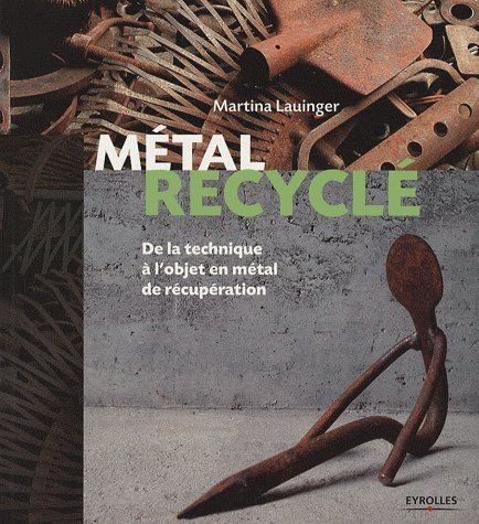 Emprunter Métal recyclé. De la technique à l'objet en métal de récupération livre